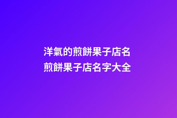 洋氣的煎餅果子店名 煎餅果子店名字大全
